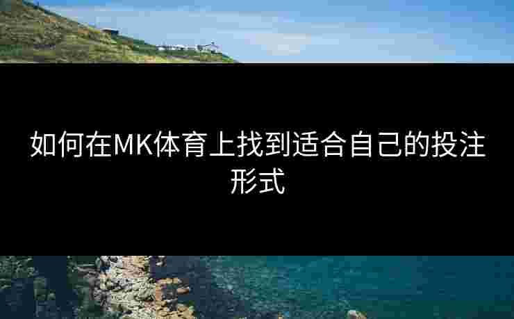 如何在MK体育上找到适合自己的投注形式