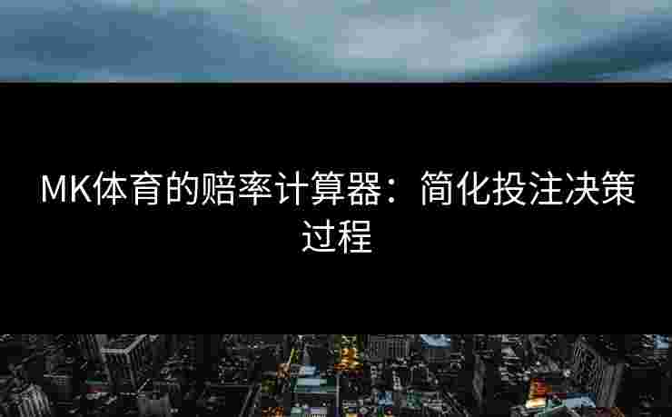 MK体育的赔率计算器：简化投注决策过程