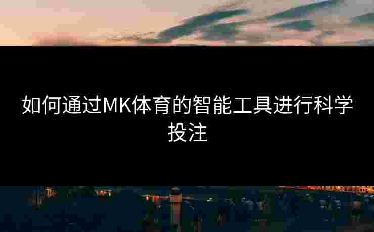 如何通过MK体育的智能工具进行科学投注