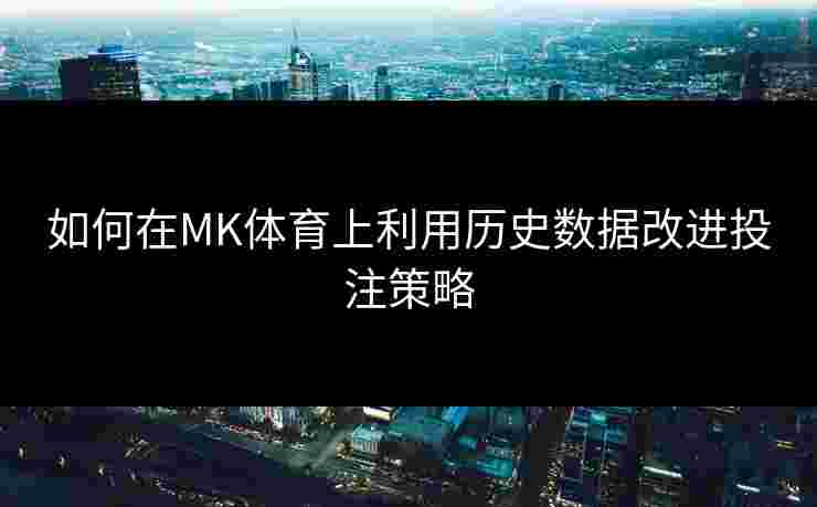 如何在MK体育上利用历史数据改进投注策略