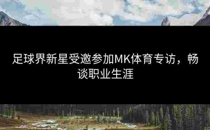 足球界新星受邀参加MK体育专访，畅谈职业生涯