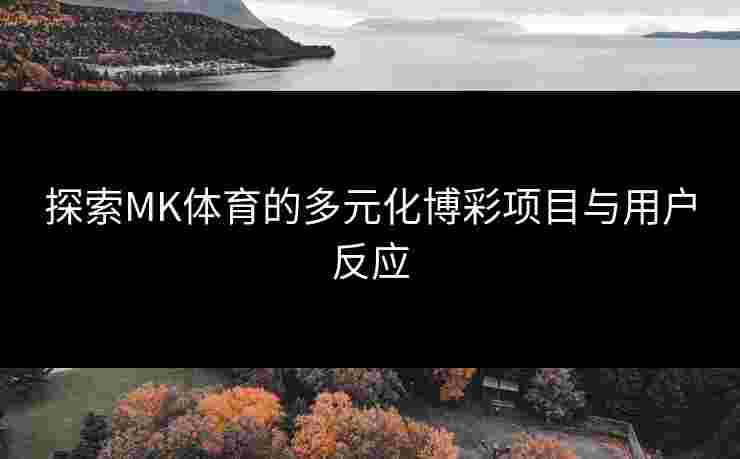 探索MK体育的多元化博彩项目与用户反应