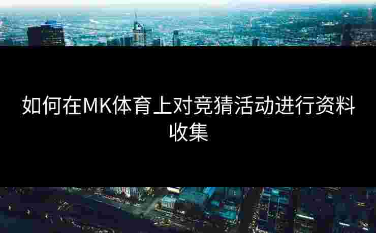 如何在MK体育上对竞猜活动进行资料收集