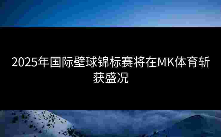 2025年国际壁球锦标赛将在MK体育斩获盛况