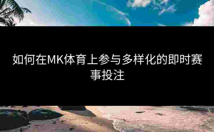 如何在MK体育上参与多样化的即时赛事投注