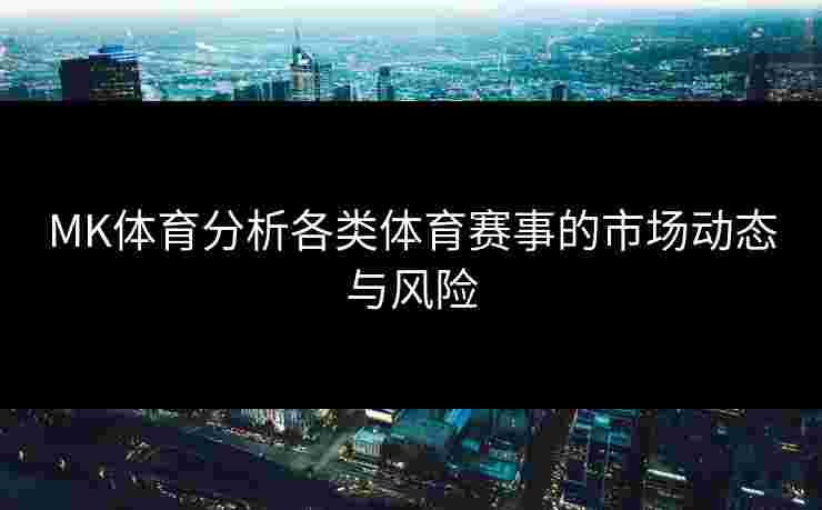 MK体育分析各类体育赛事的市场动态与风险