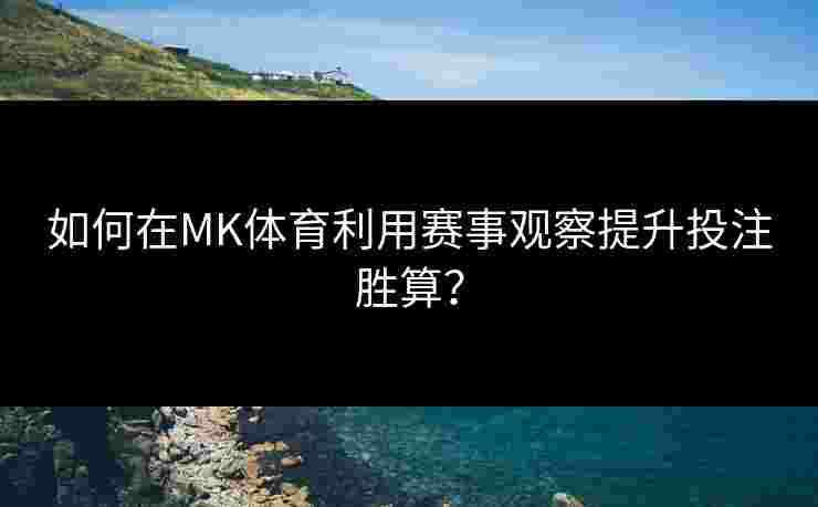 如何在MK体育利用赛事观察提升投注胜算？