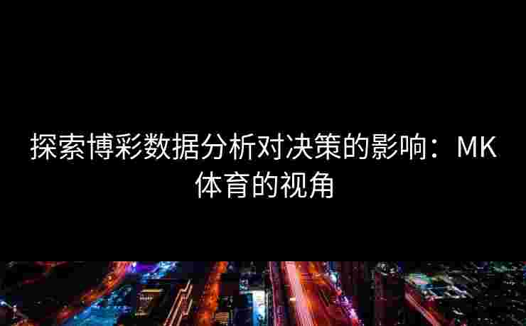 探索博彩数据分析对决策的影响：MK体育的视角