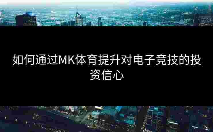 如何通过MK体育提升对电子竞技的投资信心