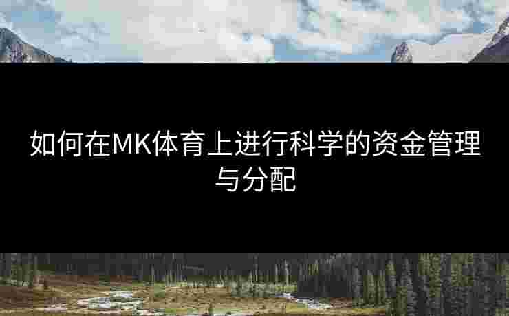 如何在MK体育上进行科学的资金管理与分配
