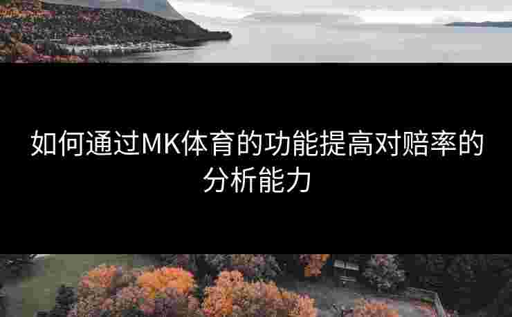 如何通过MK体育的功能提高对赔率的分析能力