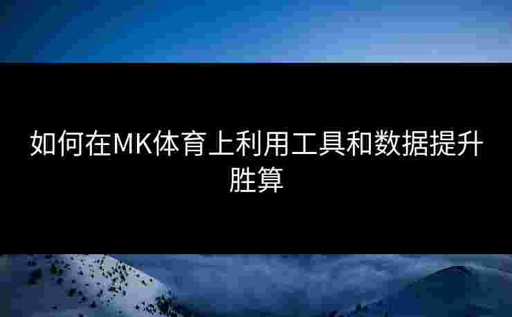 如何在MK体育上利用工具和数据提升胜算