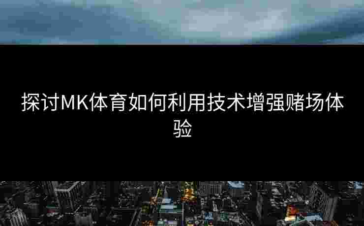 探讨MK体育如何利用技术增强赌场体验
