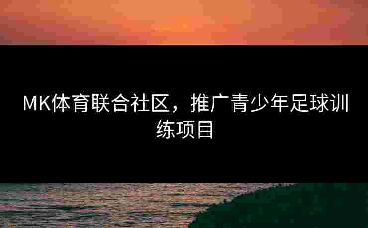 MK体育联合社区，推广青少年足球训练项目