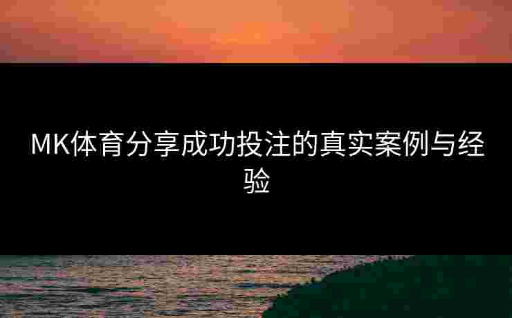 MK体育分享成功投注的真实案例与经验