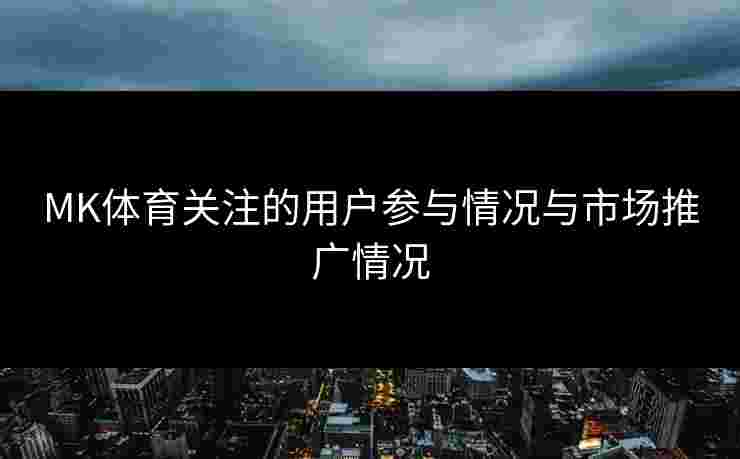 MK体育关注的用户参与情况与市场推广情况