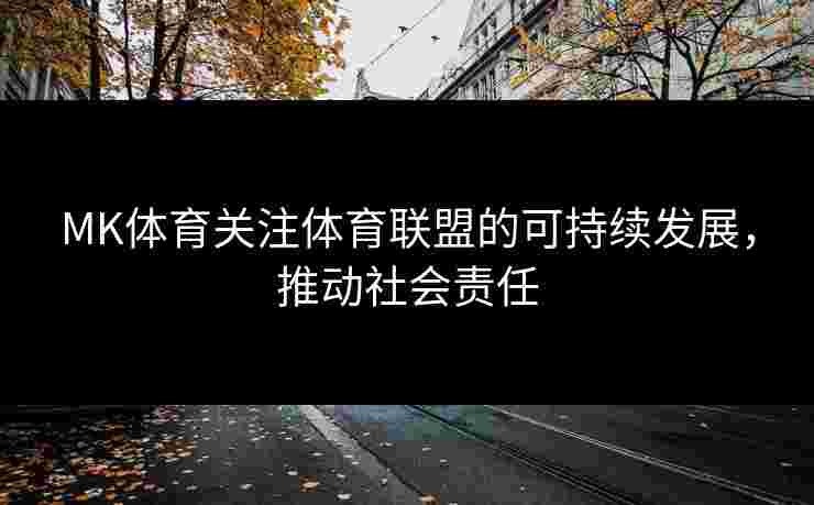 MK体育关注体育联盟的可持续发展，推动社会责任