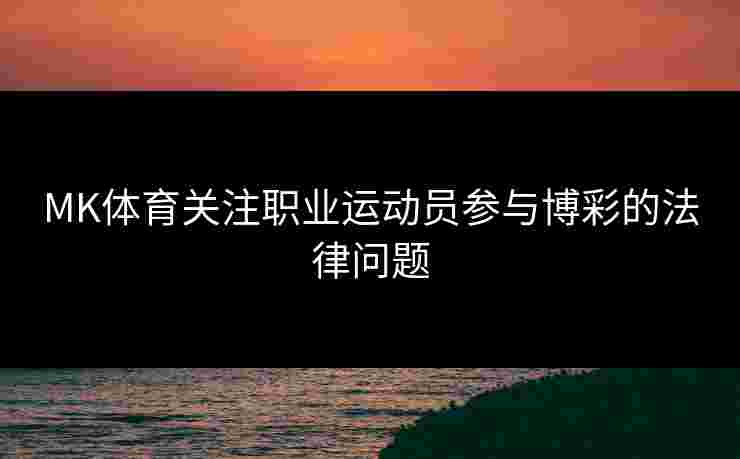 MK体育关注职业运动员参与博彩的法律问题