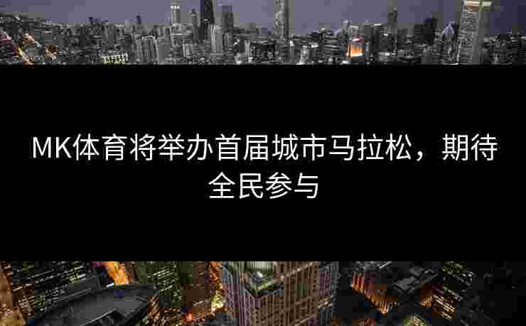 MK体育将举办首届城市马拉松，期待全民参与