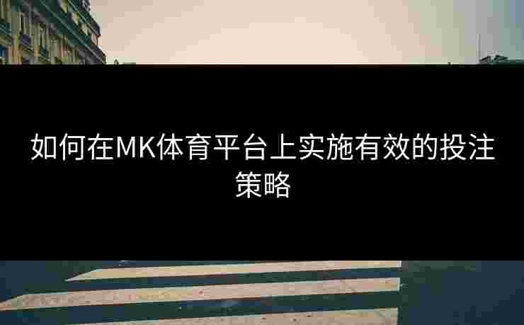 如何在MK体育平台上实施有效的投注策略