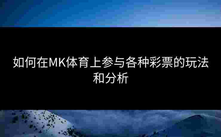 如何在MK体育上参与各种彩票的玩法和分析