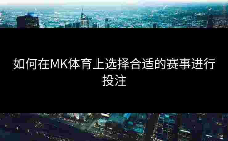 如何在MK体育上选择合适的赛事进行投注
