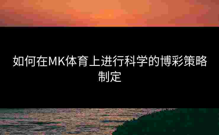 如何在MK体育上进行科学的博彩策略制定