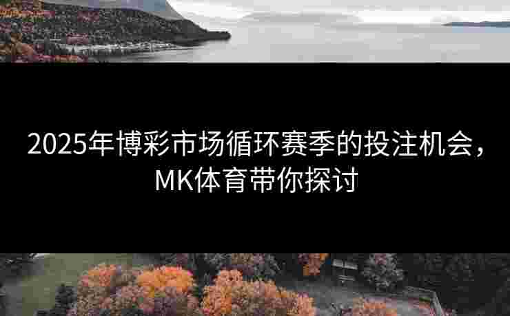 2025年博彩市场循环赛季的投注机会，MK体育带你探讨