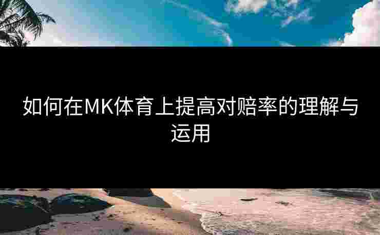 如何在MK体育上提高对赔率的理解与运用