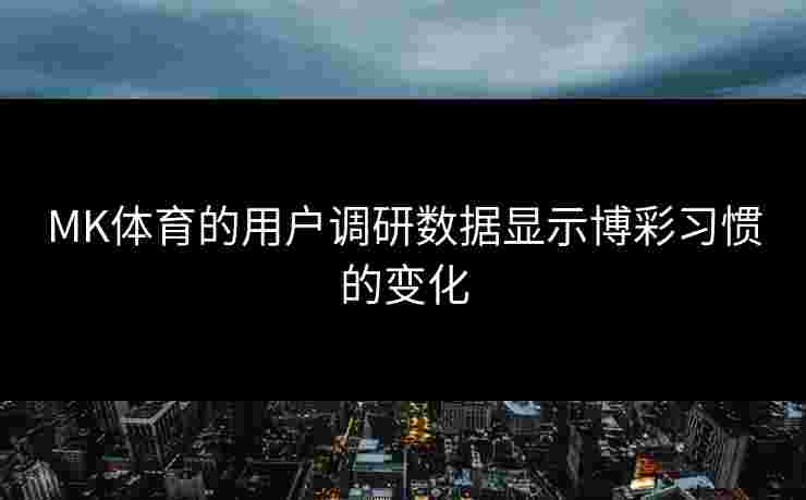 MK体育的用户调研数据显示博彩习惯的变化