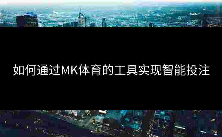 如何通过MK体育的工具实现智能投注