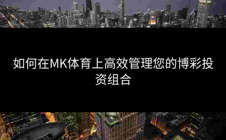 如何在MK体育上高效管理您的博彩投资组合