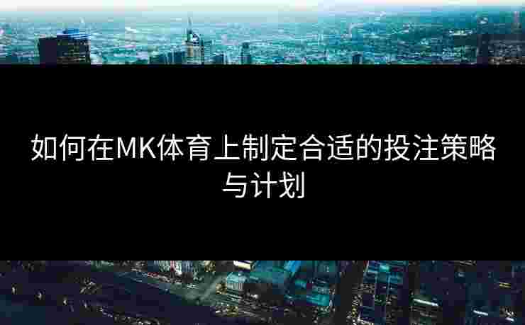 如何在MK体育上制定合适的投注策略与计划