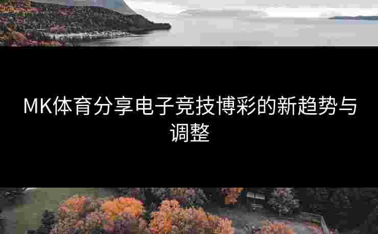 MK体育分享电子竞技博彩的新趋势与调整
