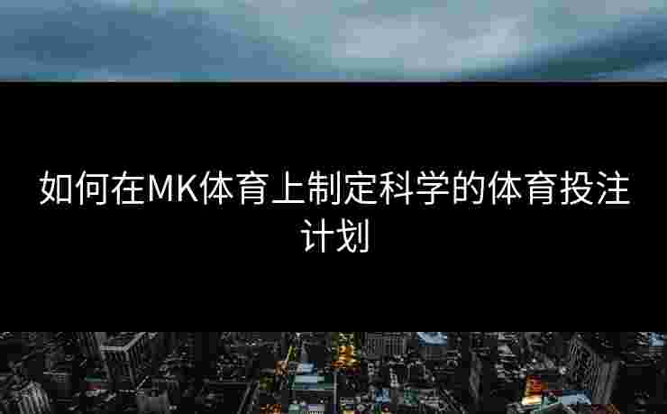 如何在MK体育上制定科学的体育投注计划
