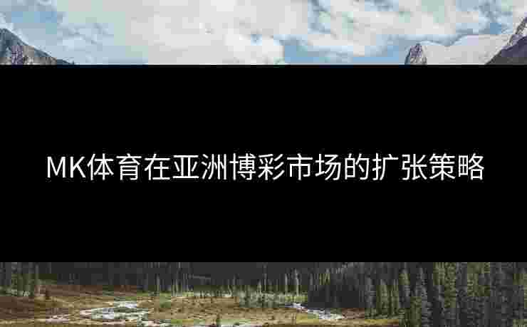 MK体育在亚洲博彩市场的扩张策略