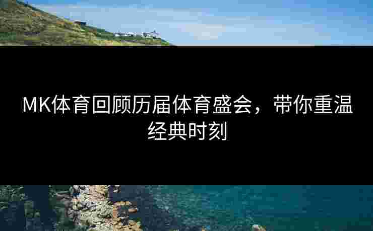 MK体育回顾历届体育盛会，带你重温经典时刻