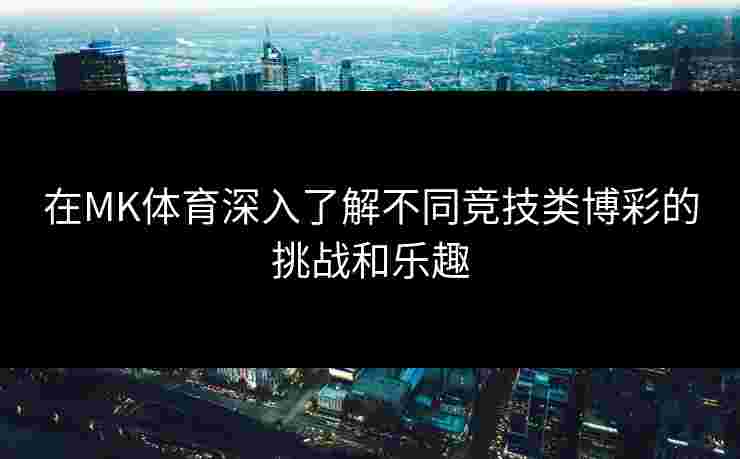 在MK体育深入了解不同竞技类博彩的挑战和乐趣