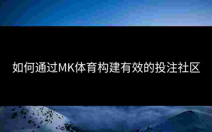 如何通过MK体育构建有效的投注社区