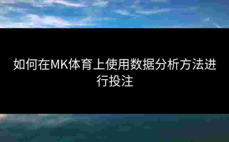如何在MK体育上使用数据分析方法进行投注