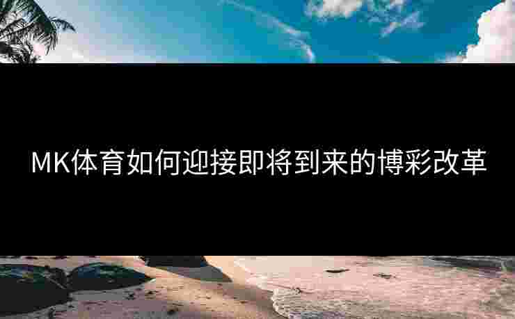 MK体育如何迎接即将到来的博彩改革