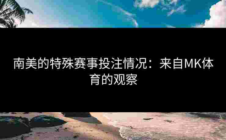 南美的特殊赛事投注情况：来自MK体育的观察