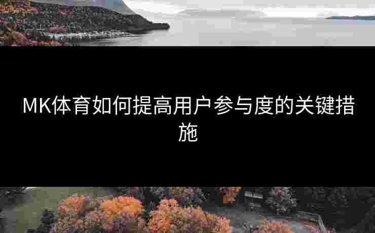 MK体育如何提高用户参与度的关键措施