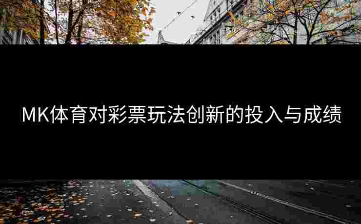 MK体育对彩票玩法创新的投入与成绩