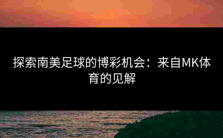 探索南美足球的博彩机会：来自MK体育的见解