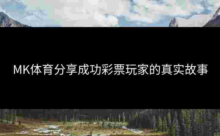 MK体育分享成功彩票玩家的真实故事