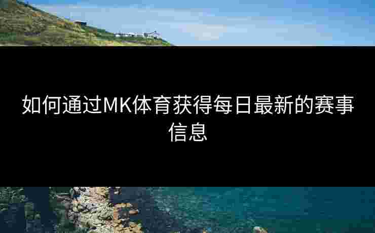 如何通过MK体育获得每日最新的赛事信息