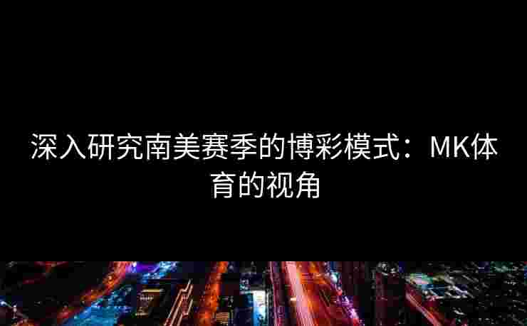 深入研究南美赛季的博彩模式：MK体育的视角