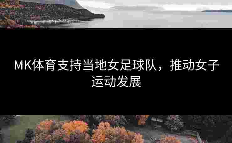 MK体育支持当地女足球队，推动女子运动发展