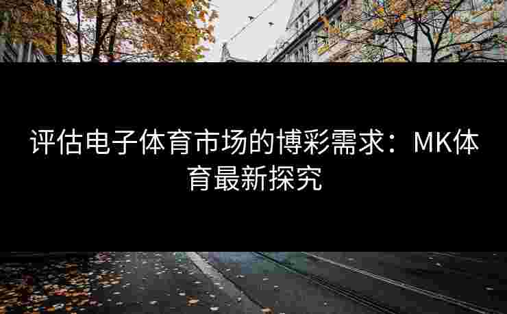 评估电子体育市场的博彩需求：MK体育最新探究